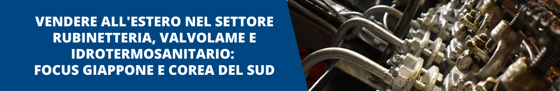 Vendere all'estero nel settore rubinetteria, valvolame e idrotermosanitario: focus Giappone e Corea del Sud Vendere all'estero nel settore rubinetteria, valvolame e idrotermosanitario: focus Giappone e Corea del Sud